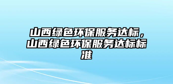 山西綠色環(huán)保服務達標，山西綠色環(huán)保服務達標標準