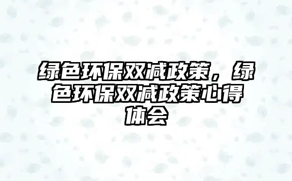 綠色環(huán)保雙減政策，綠色環(huán)保雙減政策心得體會