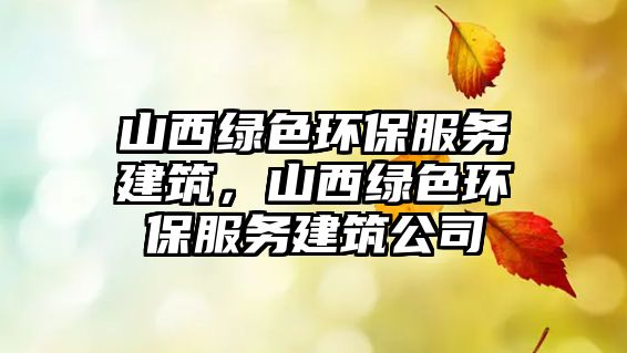 山西綠色環(huán)保服務(wù)建筑，山西綠色環(huán)保服務(wù)建筑公司
