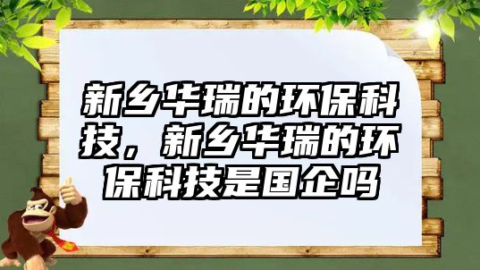 新鄉(xiāng)華瑞的環(huán)?？萍?，新鄉(xiāng)華瑞的環(huán)?？萍际菄?guó)企嗎
