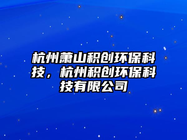 杭州蕭山積創(chuàng)環(huán)?？萍?，杭州積創(chuàng)環(huán)?？萍加邢薰?/> 
									</a>
									<h4 class=