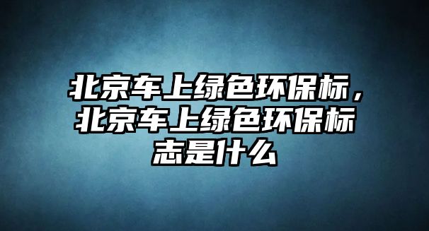 北京車上綠色環(huán)保標(biāo)，北京車上綠色環(huán)保標(biāo)志是什么