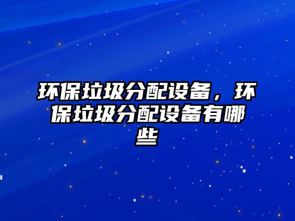 環(huán)保垃圾分配設(shè)備，環(huán)保垃圾分配設(shè)備有哪些