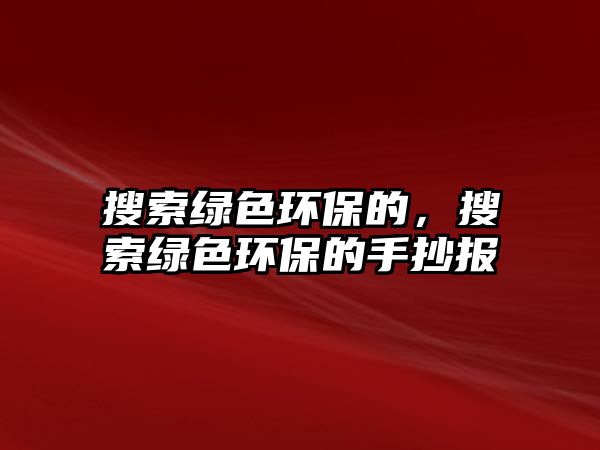 搜索綠色環(huán)保的，搜索綠色環(huán)保的手抄報
