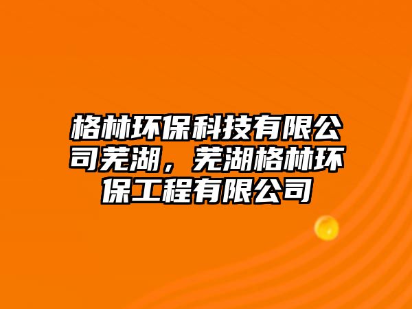 格林環(huán)?？萍加邢薰臼徍?，蕪湖格林環(huán)保工程有限公司
