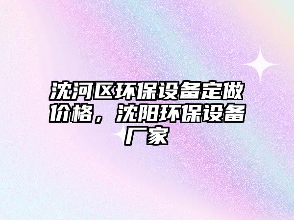 沈河區(qū)環(huán)保設(shè)備定做價(jià)格，沈陽(yáng)環(huán)保設(shè)備廠家