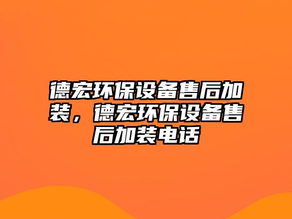 德宏環(huán)保設(shè)備售后加裝，德宏環(huán)保設(shè)備售后加裝電話