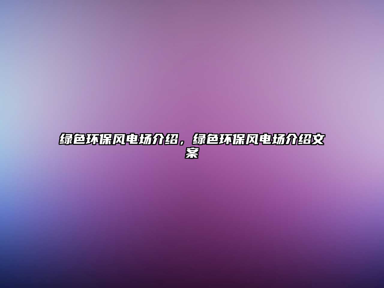 綠色環(huán)保風(fēng)電場介紹，綠色環(huán)保風(fēng)電場介紹文案