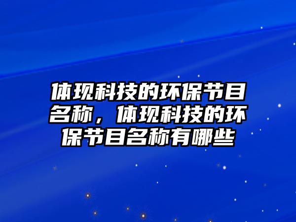 體現(xiàn)科技的環(huán)保節(jié)目名稱，體現(xiàn)科技的環(huán)保節(jié)目名稱有哪些