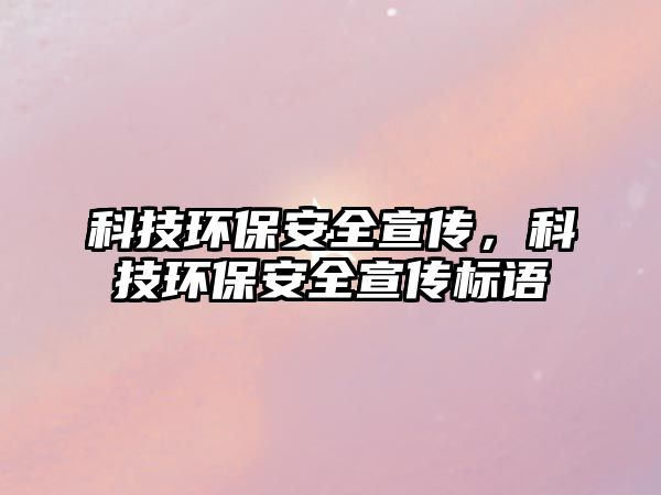 科技環(huán)保安全宣傳，科技環(huán)保安全宣傳標(biāo)語(yǔ)