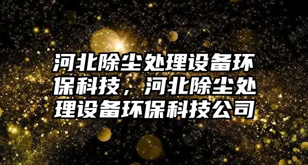 河北除塵處理設(shè)備環(huán)?？萍迹颖背龎m處理設(shè)備環(huán)?？萍脊?/> 
									</a>
									<h4 class=