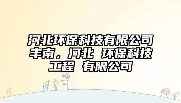河北環(huán)保科技有限公司豐南，河北 環(huán)保科技工程 有限公司