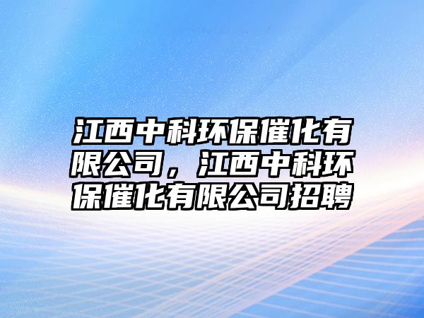 江西中科環(huán)保催化有限公司，江西中科環(huán)保催化有限公司招聘