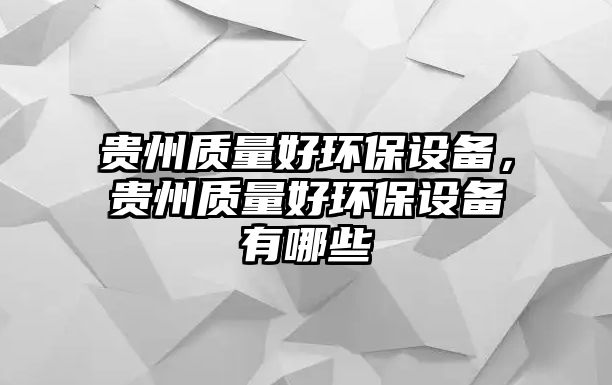 貴州質(zhì)量好環(huán)保設(shè)備，貴州質(zhì)量好環(huán)保設(shè)備有哪些