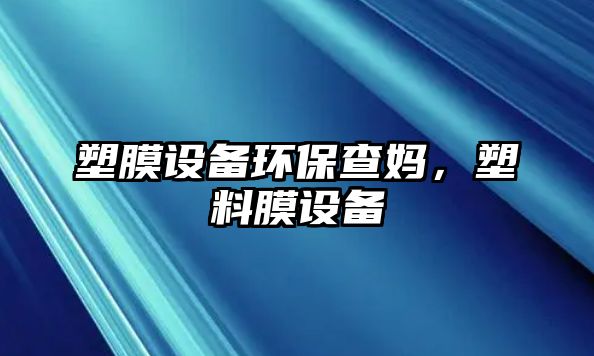 塑膜設(shè)備環(huán)保查媽，塑料膜設(shè)備