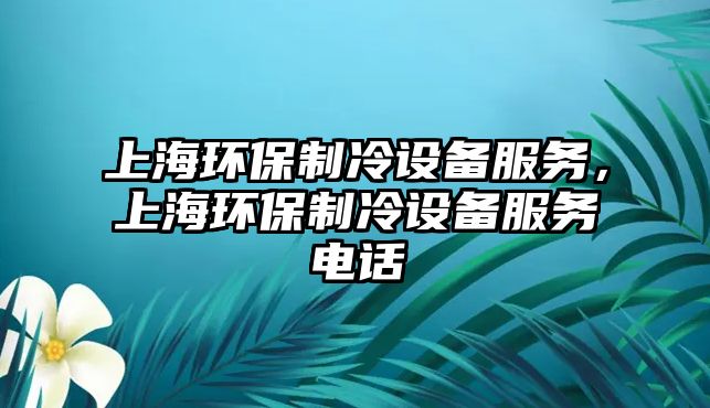 上海環(huán)保制冷設(shè)備服務(wù)，上海環(huán)保制冷設(shè)備服務(wù)電話