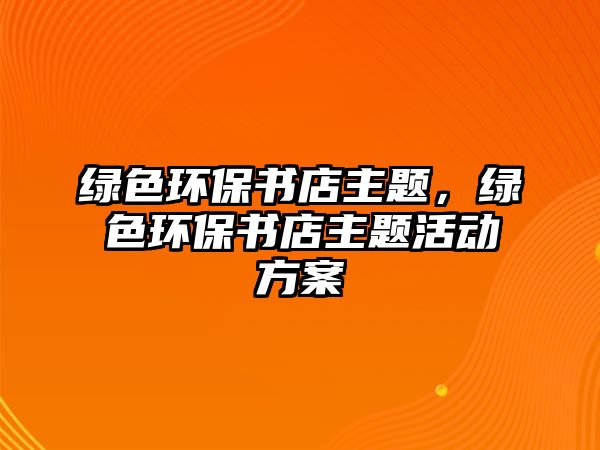綠色環(huán)保書店主題，綠色環(huán)保書店主題活動方案