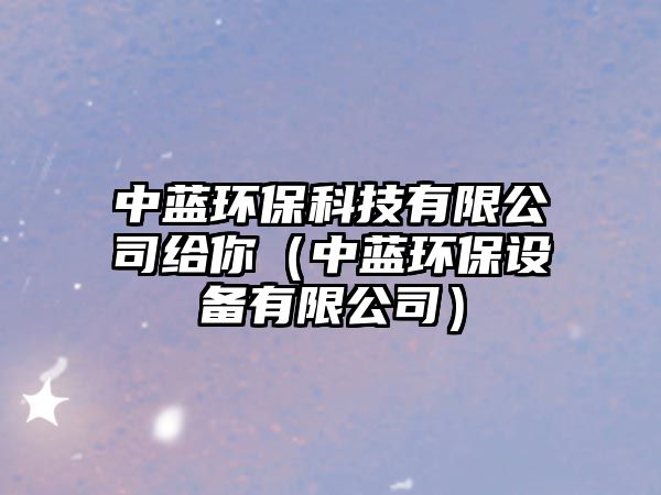 中藍(lán)環(huán)?？萍加邢薰窘o你（中藍(lán)環(huán)保設(shè)備有限公司）