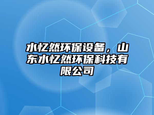 水憶然環(huán)保設(shè)備，山東水憶然環(huán)?？萍加邢薰?/> 
									</a>
									<h4 class=