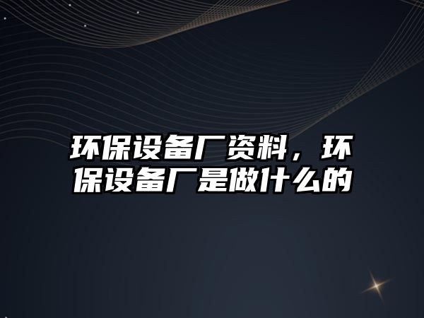 環(huán)保設(shè)備廠資料，環(huán)保設(shè)備廠是做什么的