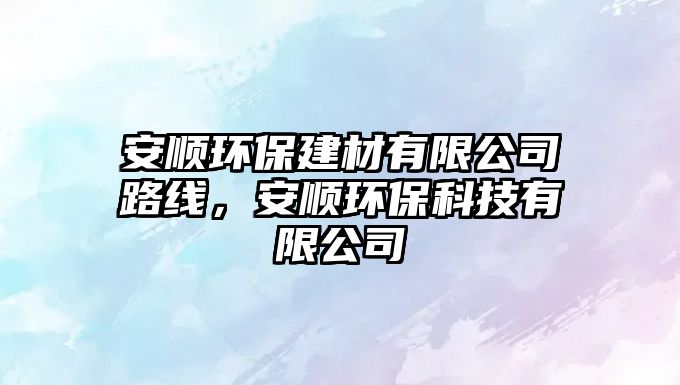 安順環(huán)保建材有限公司路線，安順環(huán)保科技有限公司