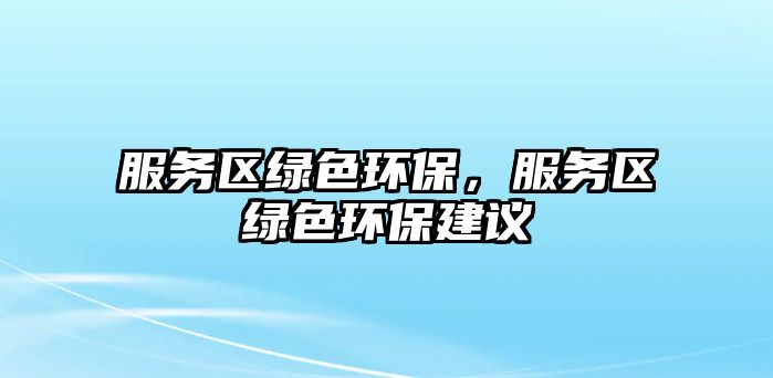 服務(wù)區(qū)綠色環(huán)保，服務(wù)區(qū)綠色環(huán)保建議