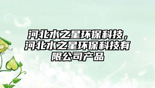河北水之星環(huán)保科技，河北水之星環(huán)?？萍加邢薰井a品