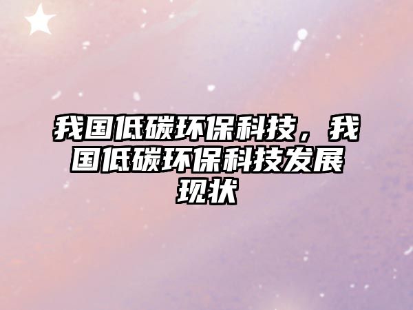 我國低碳環(huán)?？萍迹覈吞辑h(huán)?？萍及l(fā)展現(xiàn)狀