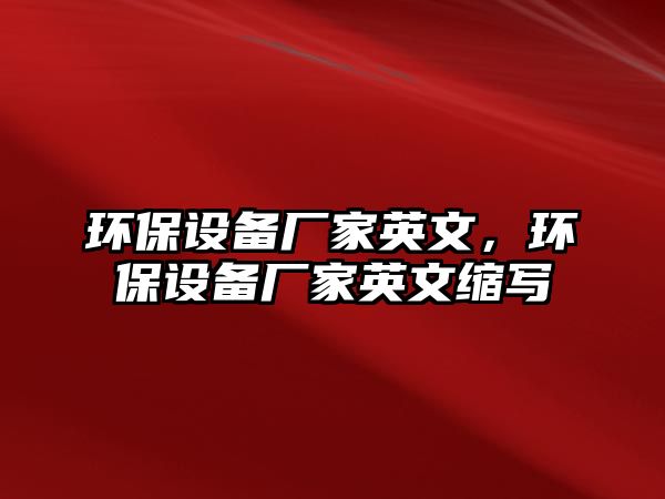 環(huán)保設(shè)備廠家英文，環(huán)保設(shè)備廠家英文縮寫(xiě)