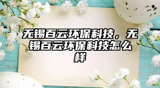 無錫百云環(huán)?？萍迹瑹o錫百云環(huán)?？萍荚趺礃? class=