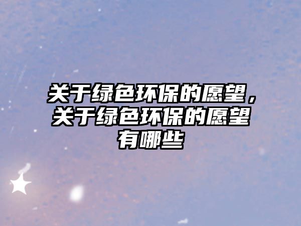 關(guān)于綠色環(huán)保的愿望，關(guān)于綠色環(huán)保的愿望有哪些
