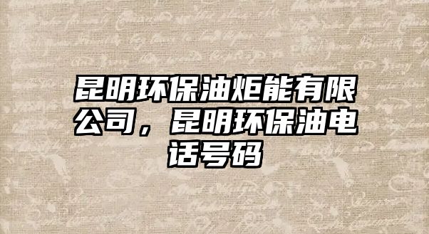 昆明環(huán)保油炬能有限公司，昆明環(huán)保油電話號碼