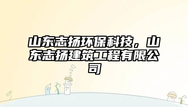 山東志揚(yáng)環(huán)?？萍?，山東志揚(yáng)建筑工程有限公司