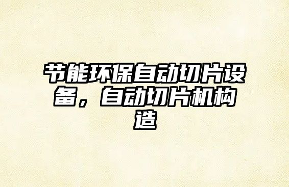 節(jié)能環(huán)保自動(dòng)切片設(shè)備，自動(dòng)切片機(jī)構(gòu)造