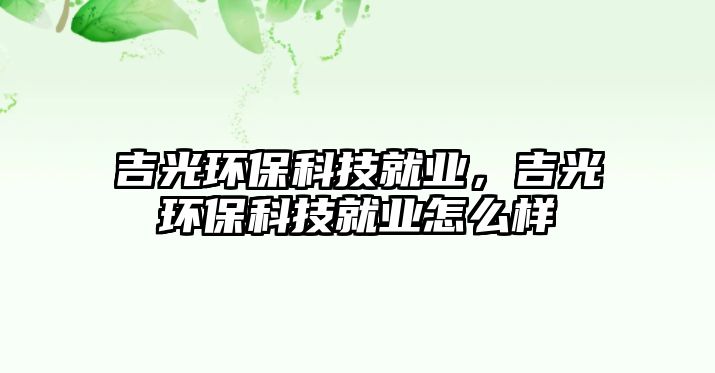吉光環(huán)?？萍季蜆I(yè)，吉光環(huán)?？萍季蜆I(yè)怎么樣