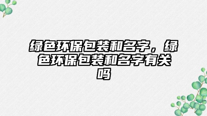 綠色環(huán)保包裝和名字，綠色環(huán)保包裝和名字有關(guān)嗎