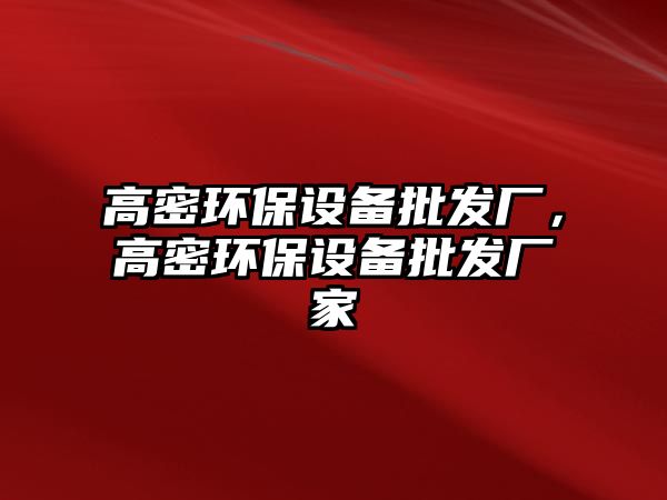 高密環(huán)保設(shè)備批發(fā)廠，高密環(huán)保設(shè)備批發(fā)廠家