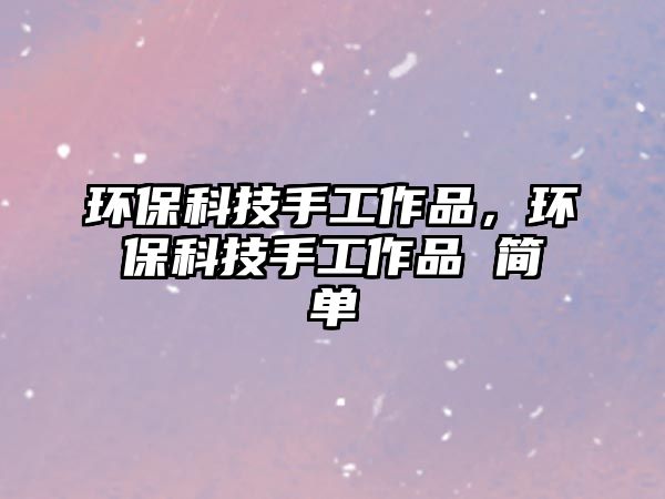 環(huán)?？萍际止ぷ髌?，環(huán)?？萍际止ぷ髌?簡單