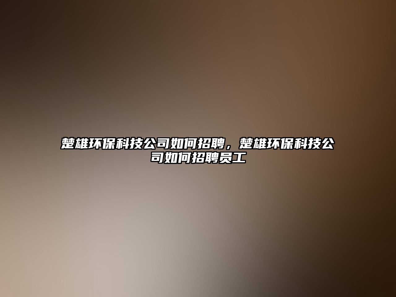 楚雄環(huán)保科技公司如何招聘，楚雄環(huán)保科技公司如何招聘員工