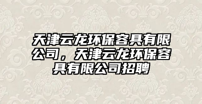 天津云龍環(huán)保容具有限公司，天津云龍環(huán)保容具有限公司招聘
