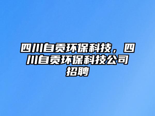 四川自貢環(huán)?？萍迹拇ㄗ载暛h(huán)?？萍脊菊衅?/> 
									</a>
									<h4 class=