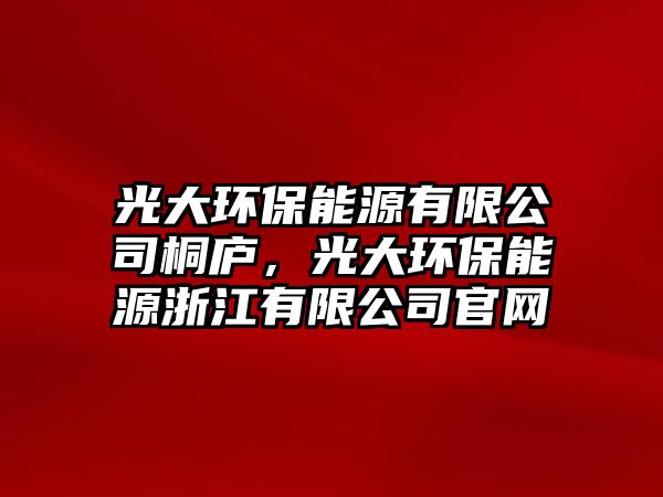 光大環(huán)保能源有限公司桐廬，光大環(huán)保能源浙江有限公司官網(wǎng)