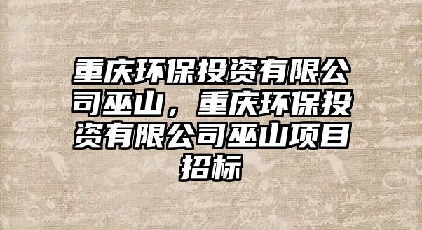 重慶環(huán)保投資有限公司巫山，重慶環(huán)保投資有限公司巫山項(xiàng)目招標(biāo)