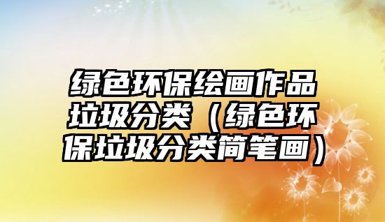 綠色環(huán)保繪畫(huà)作品垃圾分類（綠色環(huán)保垃圾分類簡(jiǎn)筆畫(huà)）