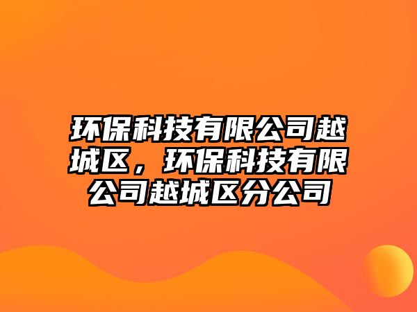 環(huán)保科技有限公司越城區(qū)，環(huán)?？萍加邢薰驹匠菂^(qū)分公司