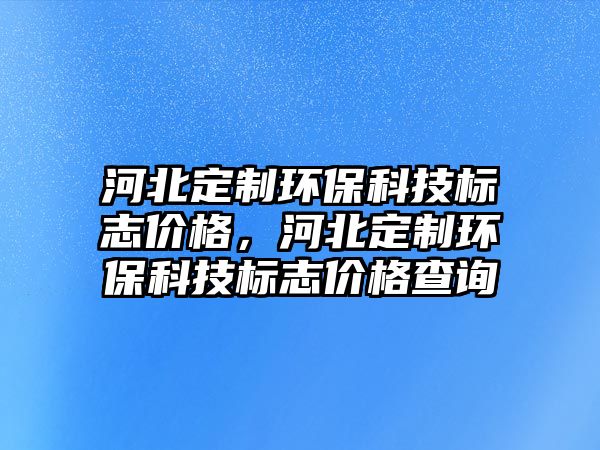 河北定制環(huán)?？萍紭?biāo)志價(jià)格，河北定制環(huán)保科技標(biāo)志價(jià)格查詢