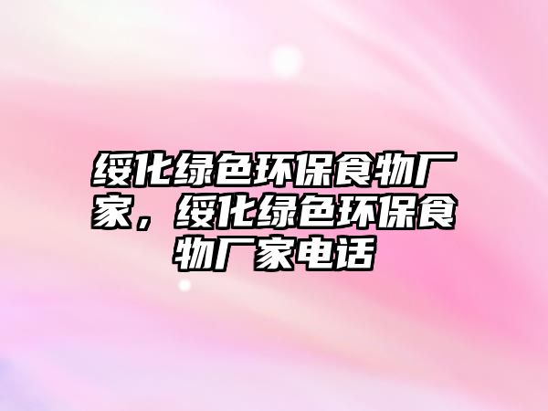 綏化綠色環(huán)保食物廠家，綏化綠色環(huán)保食物廠家電話