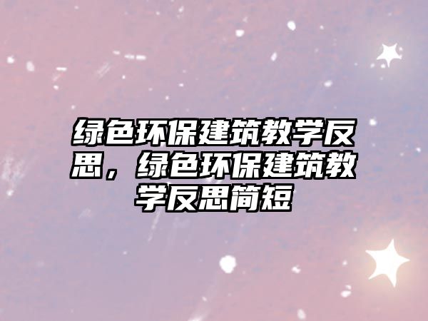 綠色環(huán)保建筑教學(xué)反思，綠色環(huán)保建筑教學(xué)反思簡(jiǎn)短