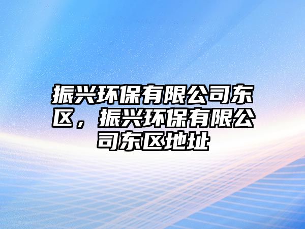 振興環(huán)保有限公司東區(qū)，振興環(huán)保有限公司東區(qū)地址