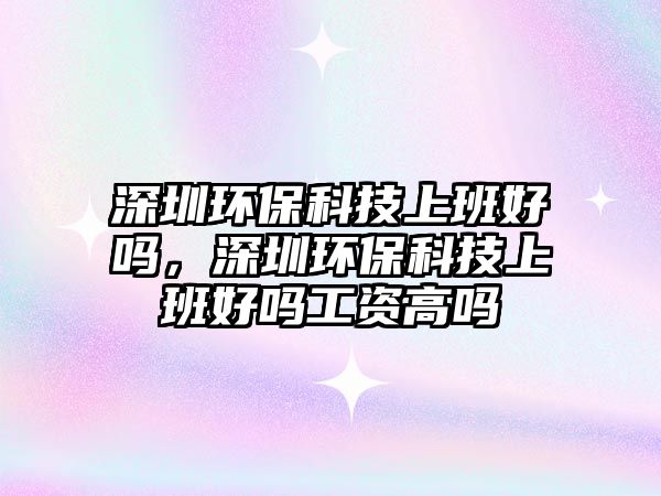 深圳環(huán)?？萍忌习嗪脝?，深圳環(huán)?？萍忌习嗪脝峁べY高嗎
